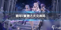 《崩坏3》重燃之火兑换码 重燃之火兑换码介绍