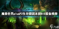 《魔兽世界》plusP2生存猎团本前BIS装备推荐介绍