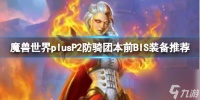 《魔兽世界》plusP2防骑团本前BIS装备推荐介绍