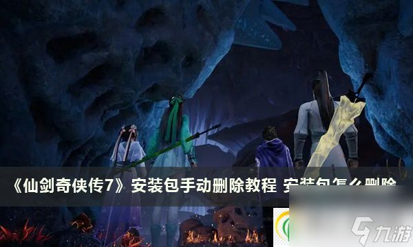 仙剑奇侠传7安装包手动删除教程 安装包怎么删除