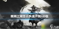 烟雨江湖怎么快速升到100级-烟雨江湖快速升级攻略 轻松冲到100级