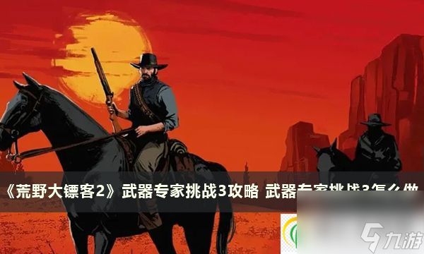 荒野大镖客2武器专家挑战3攻略 武器专家挑战3怎么做