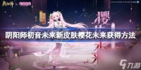 阴阳师初音未来新皮肤怎么获取 阴阳师初音未来新皮肤樱花未来获取方法