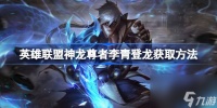 英雄联盟神龙尊者李青登龙获取方法 英雄联盟神龙尊者李青登龙怎么获取