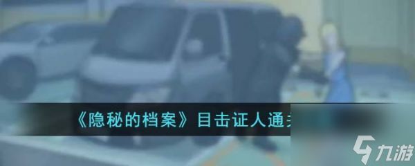 隐秘的档案目击证人怎么过 隐秘的档案目击证人通关攻略