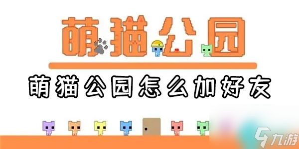 萌猫公园怎么加好友-萌猫公园怎么和好友一起玩