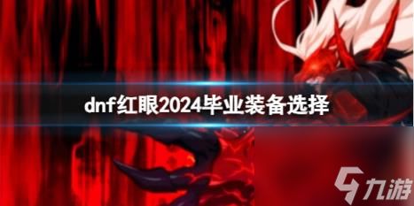 dnf红眼2024毕业装备选择推荐