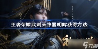 王者荣耀武则天神器明辉获取方法