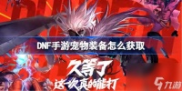 DNF手游宠物装备怎么获取 DNF手游宠物装备获取攻略