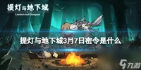 《提灯与地下城》3月7日密令是什么 2024年3月7日密令介绍