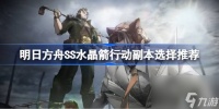 明日方舟SS水晶箭行动副本选择推荐 明日方舟SS水晶箭行动刷哪个副本最好