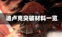 原神迪卢克材料 原神迪卢克突破材料介绍表