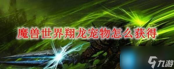 <a id='link_pop' class='keyword-tag' href='https://www.9game.cn/moshoushijie2/'>魔兽世界</a>翔龙宠物怎么获得