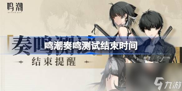 <a id='link_pop' class='keyword-tag' href='https://www.9game.cn/mingchao/'>鸣潮</a>奏鸣测试什么时候结束,鸣潮奏鸣测试结束时间