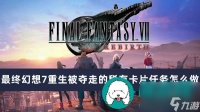 最终幻想7重生被夺走的稀有卡片任务怎么做-最终幻想7重生被夺走的稀有卡片任务完成方法介绍