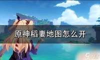 原神怎么解锁地图右下角 原神稻妻地图怎么开启
