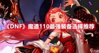DNF魔道110级装备选择大全 打造最强魔道的秘密武器