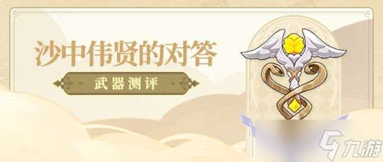 【<a id='link_pop' class='keyword-tag' href='https://www.9game.cn/yuanshen/'>原神</a>】V4.5攻略 | 沙中伟贤的对答——武器测评