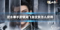 逆水寒手游镜湖飞音皮肤怎么获取