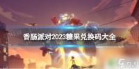 香肠派对兑换兑换码600个糖果 《香肠派对》2023免费糖果兑换码大全