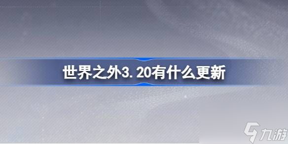 世界之外3.20版本更新亮点：新内容、新玩法抢先看！