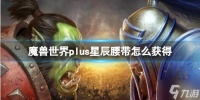 《魔兽世界》plus星辰腰带怎么获取?plus星辰腰带获取方法推荐