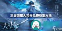 王者荣耀大司命怎么才能免费领取-王者荣耀大司命免费领取的方法途径
