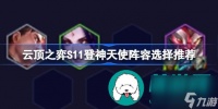 云顶之弈S11登神天使阵容怎么选择-云顶之弈S11登神天使阵容选择思路介绍