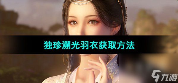 《<a id='link_pop' class='keyword-tag' href='https://www.9game.cn/nishuihan1/'>逆水寒手游</a>》独珍溯光羽衣获取方法