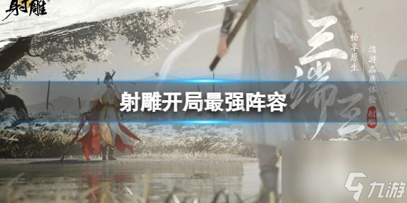 <a id='link_pop' class='keyword-tag' href='https://www.9game.cn/shediao/'>射雕</a>英雄传手游开局最强阵容指南