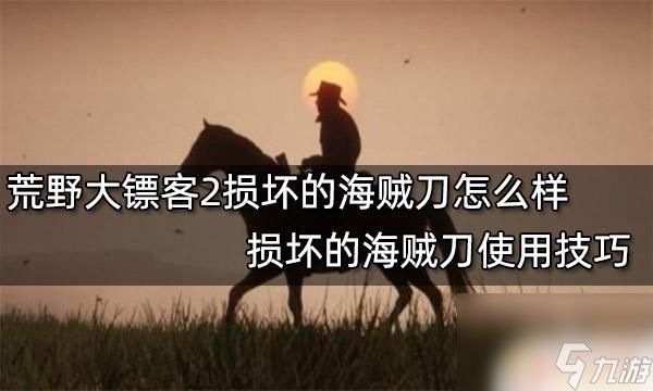 荒野大镖客2海盗弯刀在哪 荒野大镖客2损坏的海贼刀有哪些使用技巧