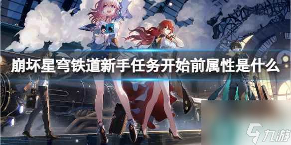 《<a id='link_pop' class='keyword-tag' href='https://www.9game.cn/bhxqtd/'>崩坏星穹铁道</a>》新手任务开始前属性介绍