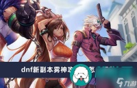 dnf新副本雾神攻坚战怎么玩的-dnf新副本雾神攻坚战玩法介绍
