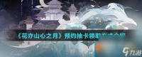 《花亦山心之月》预约抽卡领取方法介绍