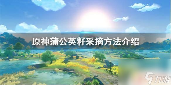 原神采摘蒲公英籽 原神手游蒲公英籽采摘攻略