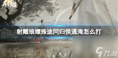 射雕琅嬛殊途同归侯通海玩法攻略