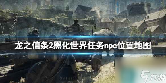 《<a id='link_pop' class='keyword-tag' href='https://www.9game.cn/lzxt2/'>龙之信条2</a>》黑化世界任务npc位置地图