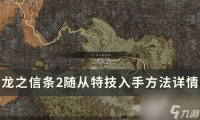 《龙之信条2》随从特技怎么入手 随从特技入手方法详情