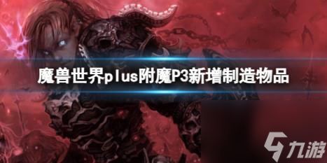 魔兽世界plus附魔P3新增制造物品一览