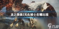 龙之信条2无头骑士出现在哪里