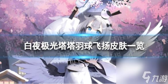 《<a id='link_pop' class='keyword-tag' href='https://www.9game.cn/byjg/'>白夜极光</a>》塔塔羽球飞扬怎么样 塔塔羽球飞扬皮肤一览