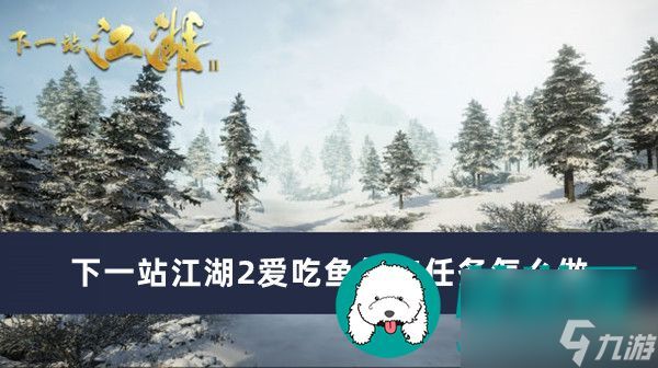 下一站江湖2爱吃鱼的狗任务怎么做-下一站江湖2爱吃鱼的狗任务完成方法一览