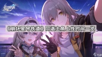 《崩坏星穹铁道》同谐主角上线时间介绍