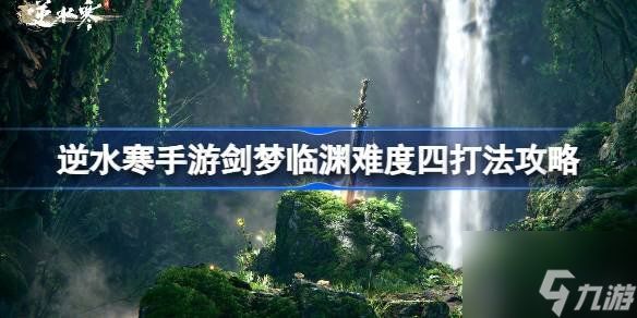 逆水寒剑梦临渊难度四怎么打 逆水寒剑梦临渊难度四打法攻略