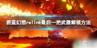 碧蓝幻想relink巴哈姆特怎么解锁 《碧蓝幻想Relink》最后一把武器获取方法
