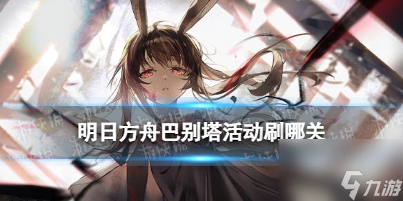 《明日方舟》巴别塔活动刷哪关