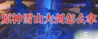 原神冰山获取的大剑好用吗 原神雪山大剑怎么得到