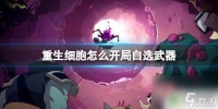 重生细胞怎么开局自选一套武器 重生细胞自选武器开局方法
