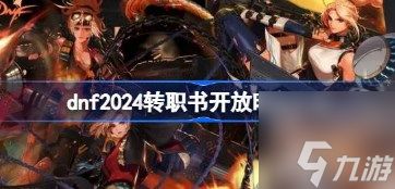 2024dnf转职书什么时候出 dnf2024转职书推出时间预测