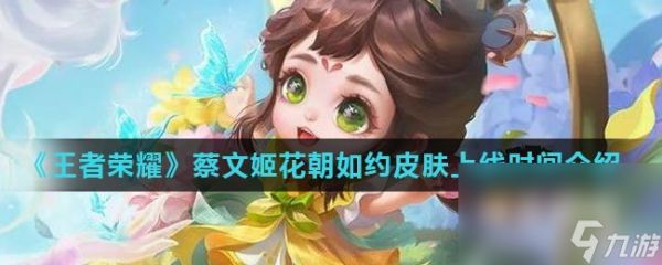 《<a id='link_pop' class='keyword-tag' href='https://www.9game.cn/wzry/'>王者荣耀</a>》蔡文姬花朝如约皮肤上线时间介绍